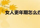 女人更年期怎么办才能更好的度精神衰弱
