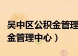 吴中区公积金管理中心上班时间（吴中区公积金管理中心）