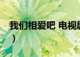 我们相爱吧 电视剧在线（我们相爱吧 电视剧）