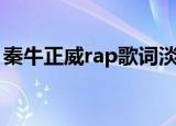 秦牛正威rap歌词淡黄的长裙（秦牛正威rap）