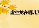 虚空龙在哪儿买（虚空龙在哪里买）