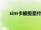 sim卡被拒是什么意思（sim卡被拒）