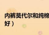 内裤莫代尔和纯棉哪个好（莫代尔和纯棉哪个好）