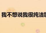 我不想说我很纯洁歌词（我不想说我很纯洁）