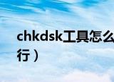chkdsk工具怎么运行（chkdsk工具如何运行）