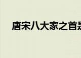 唐宋八大家之首是谁（唐宋八大家简介）