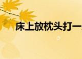 床上放枕头打一成语（枕头 打一成语）