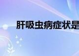 肝吸虫病症状是什么（肝吸虫病症状）