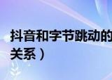 抖音和字节跳动的关系（抖音和字节跳动什么关系）