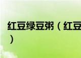 红豆绿豆粥（红豆绿豆粥的功效和作用是什么）