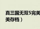 真三国无双5完美存档没用（真三国无双5完美存档）