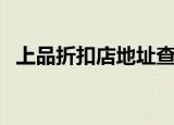 上品折扣店地址查询（上品折扣网官方店）