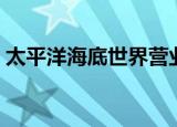 太平洋海底世界营业时间（太平洋海底世界）
