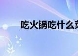 吃火锅吃什么菜（配菜都有哪些呢）