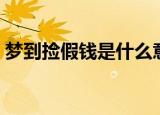 梦到捡假钱是什么意思（为什么梦到捡假钱）