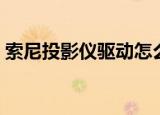 索尼投影仪驱动怎么安装（索尼投影仪驱动）