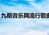 九酷音乐网流行歌曲1（9酷音乐网最新歌曲）