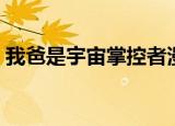 我爸是宇宙掌控者漫画（我爸是宇宙掌控者）