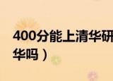 400分能上清华研究生吗（考研400分能上清华吗）