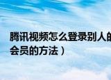 腾讯视频怎么登录别人的微信会员（腾讯视频登录别人微信会员的方法）