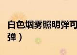 白色烟雾照明弹可以冲到多少（白色烟雾照明弹）