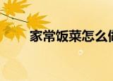 家常饭菜怎么做（家常饭菜的做法）