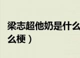 梁志超他奶是什么梗（网络上梁志超他奶是什么梗）