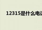 12315是什么电话（12315的电话用途）