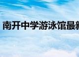 南开中学游泳馆最新消息（南开中学游泳馆）
