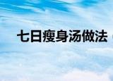 七日瘦身汤做法（七日瘦身汤具体做法）