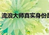 流浪大师真实身份是谁（流浪大师真实身份）