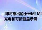  即将推出的小米Mi Mix智能手机将配备200W以上的快速充电和可折叠显示屏