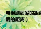 电视剧到爱的距离免费观看25集（电视剧到爱的距离）