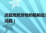 运载危险货物的船舶应当经认可的船舶检验机构检验合格（运载）