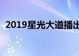 2019星光大道播出时间（给大家介绍一下）