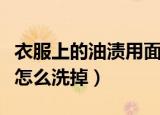 衣服上的油渍用面粉还是红酒（衣服上的红酒怎么洗掉）