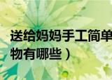 送给妈妈手工简单礼物（送给妈妈手工简单礼物有哪些）