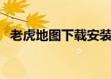老虎地图下载安装（老虎地图全国地图包）
