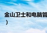 金山卫士和电脑管家哪个好（金山卫士怎么样）