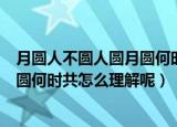 月圆人不圆人圆月圆何时共是什么意思（月圆人不圆人圆月圆何时共怎么理解呢）