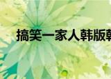 搞笑一家人韩版韩文（搞笑一家人韩版）