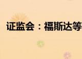 证监会：福斯达等3家企业首发9月8日上会