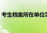 考生档案所在单位怎么填（来听听这个建议）