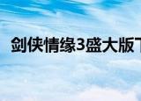 剑侠情缘3盛大版下载（剑侠情缘3盛大版）