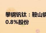 攀钢钒钛：鞍山钢铁拟向鞍钢集团转让公司10.8%股份