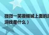 微微一笑很倾城上面的游戏叫什么（微微一笑很倾城里面的游戏是什么）
