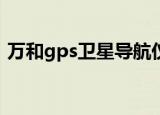万和gps卫星导航仪使用说明（万和导航仪）