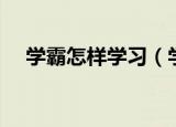 学霸怎样学习（学霸的学习方法有哪些）