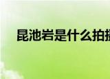 昆池岩是什么拍摄手法（昆池岩是什么）