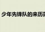 少年先锋队的来历简介（少年先锋队的由来）